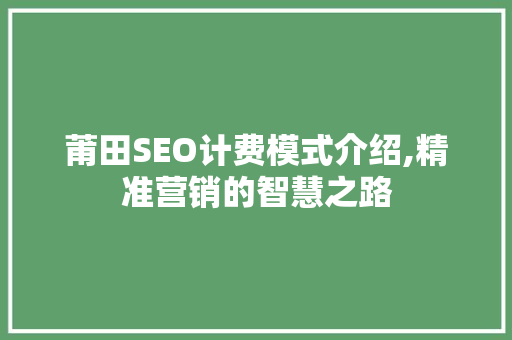 莆田SEO计费模式介绍,精准营销的智慧之路