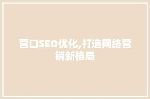 营口SEO优化,打造网络营销新格局