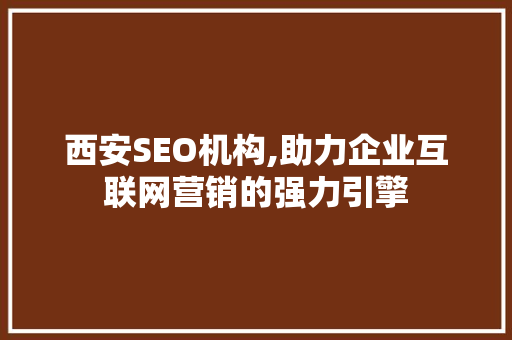 西安SEO机构,助力企业互联网营销的强力引擎