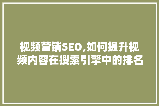 视频营销SEO,如何提升视频内容在搜索引擎中的排名