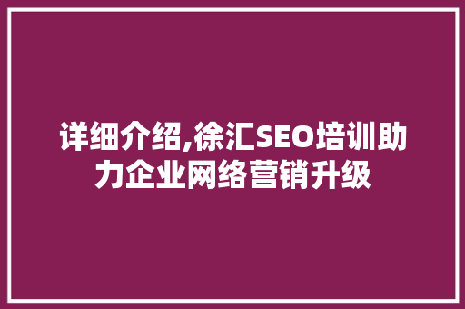 详细介绍,徐汇SEO培训助力企业网络营销升级