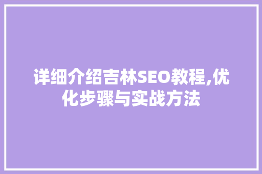 详细介绍吉林SEO教程,优化步骤与实战方法