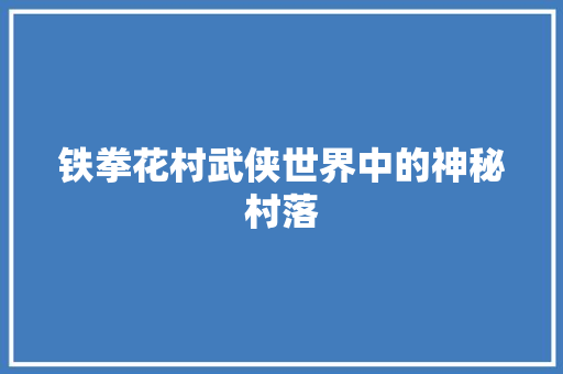 铁拳花村武侠世界中的神秘村落