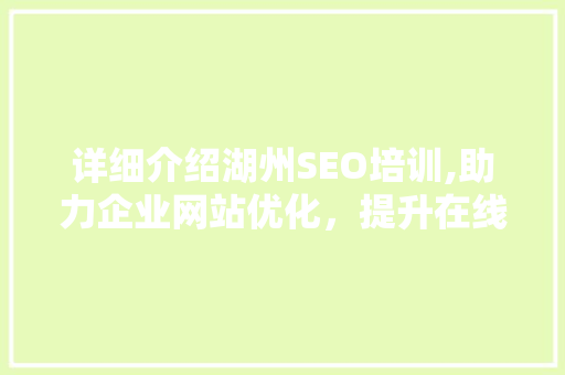 详细介绍湖州SEO培训,助力企业网站优化，提升在线竞争力