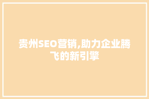 贵州SEO营销,助力企业腾飞的新引擎