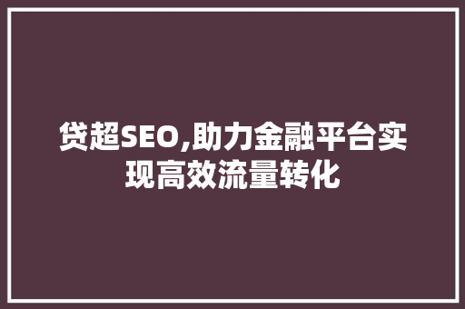 贷超SEO,助力金融平台实现高效流量转化