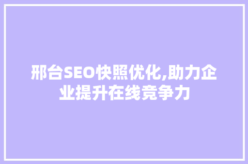 邢台SEO快照优化,助力企业提升在线竞争力