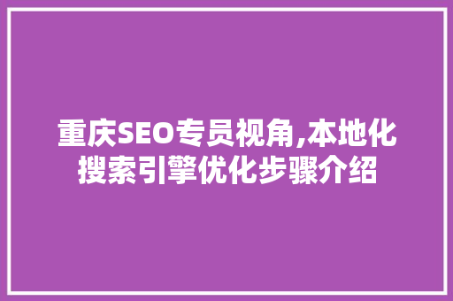 重庆SEO专员视角,本地化搜索引擎优化步骤介绍