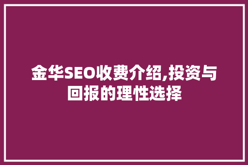 金华SEO收费介绍,投资与回报的理性选择