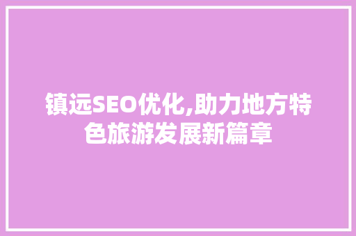镇远SEO优化,助力地方特色旅游发展新篇章