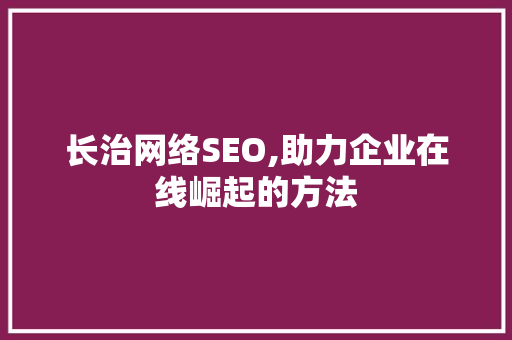 长治网络SEO,助力企业在线崛起的方法