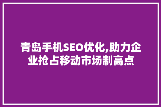 青岛手机SEO优化,助力企业抢占移动市场制高点