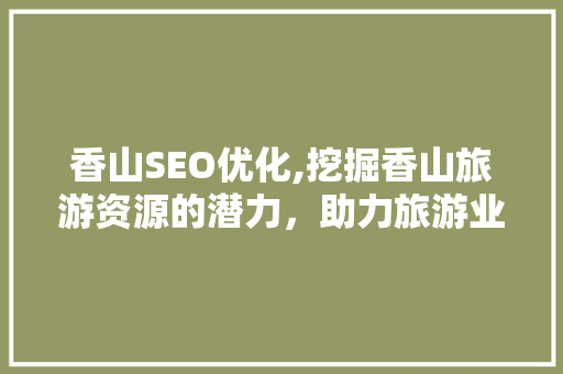 香山SEO优化,挖掘香山旅游资源的潜力，助力旅游业蓬勃发展