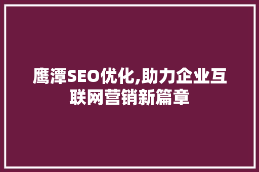 鹰潭SEO优化,助力企业互联网营销新篇章