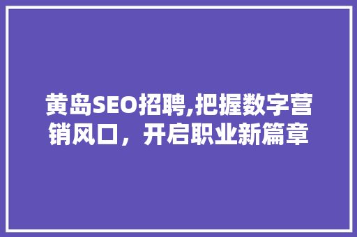 黄岛SEO招聘,把握数字营销风口，开启职业新篇章
