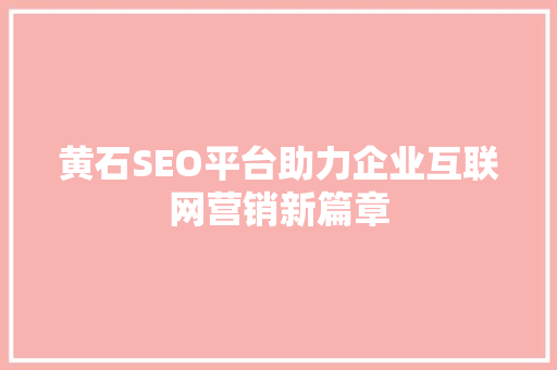 黄石SEO平台助力企业互联网营销新篇章