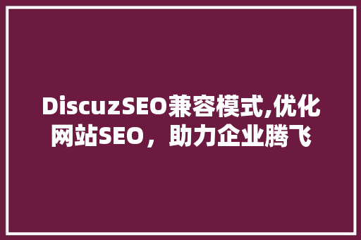 DiscuzSEO兼容模式,优化网站SEO，助力企业腾飞