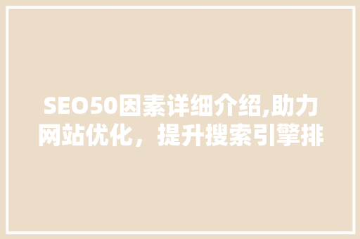 SEO50因素详细介绍,助力网站优化，提升搜索引擎排名