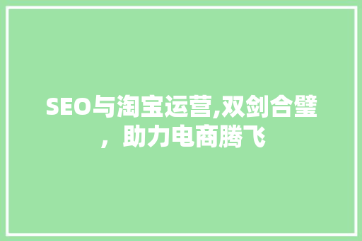 SEO与淘宝运营,双剑合璧，助力电商腾飞
