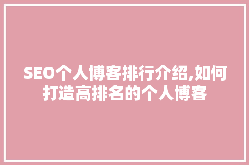 SEO个人博客排行介绍,如何打造高排名的个人博客