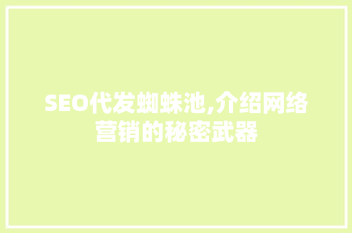 SEO代发蜘蛛池,介绍网络营销的秘密武器
