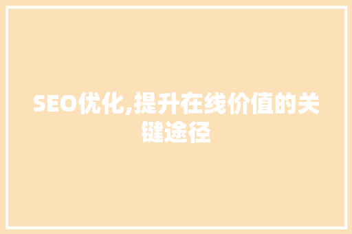 SEO优化,提升在线价值的关键途径