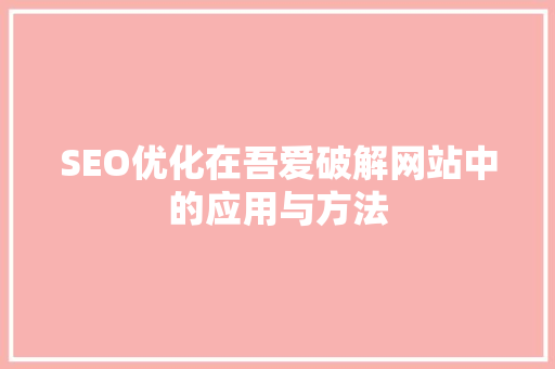 SEO优化在吾爱破解网站中的应用与方法