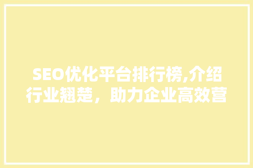 SEO优化平台排行榜,介绍行业翘楚，助力企业高效营销