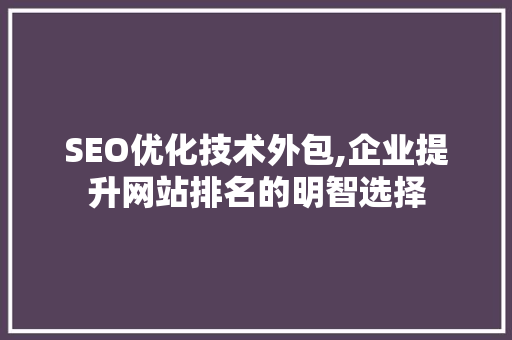 SEO优化技术外包,企业提升网站排名的明智选择