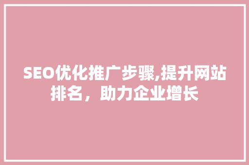SEO优化推广步骤,提升网站排名，助力企业增长