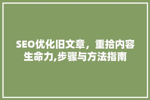SEO优化旧文章，重拾内容生命力,步骤与方法指南