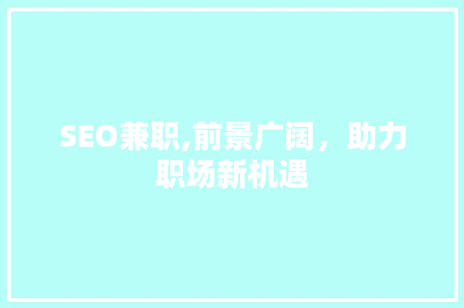 SEO兼职,前景广阔，助力职场新机遇