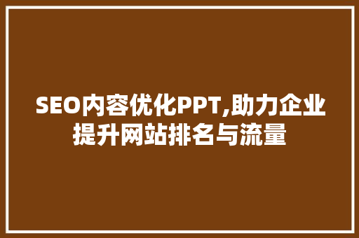 SEO内容优化PPT,助力企业提升网站排名与流量