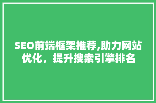 SEO前端框架推荐,助力网站优化，提升搜索引擎排名