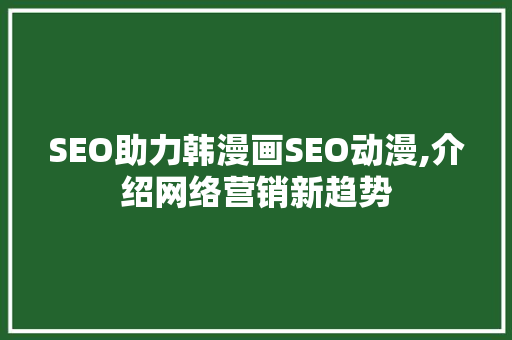 SEO助力韩漫画SEO动漫,介绍网络营销新趋势  第1张