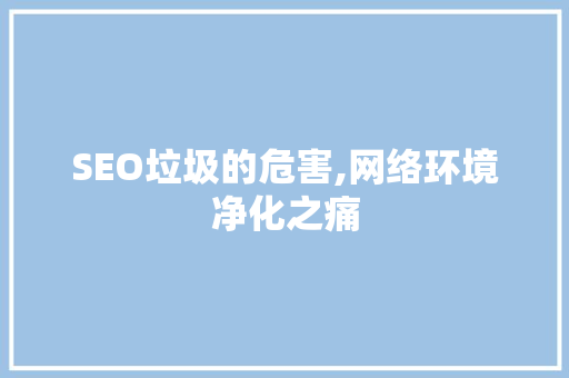 SEO垃圾的危害,网络环境净化之痛