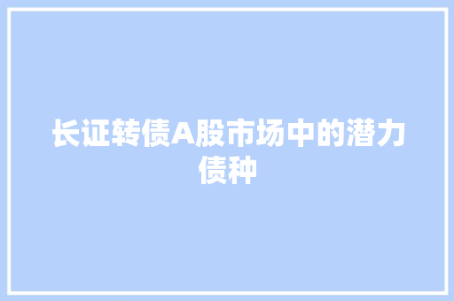 长证转债A股市场中的潜力债种