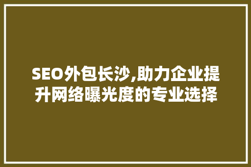 SEO外包长沙,助力企业提升网络曝光度的专业选择