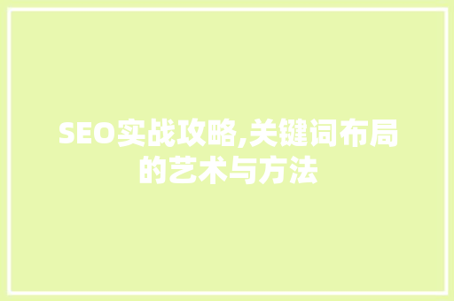 SEO实战攻略,关键词布局的艺术与方法  第1张