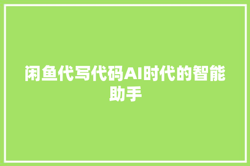 闲鱼代写代码AI时代的智能助手