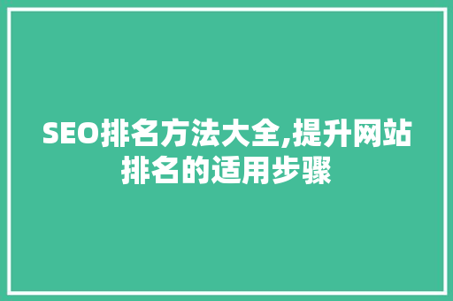 SEO排名方法大全,提升网站排名的适用步骤