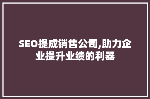 SEO提成销售公司,助力企业提升业绩的利器