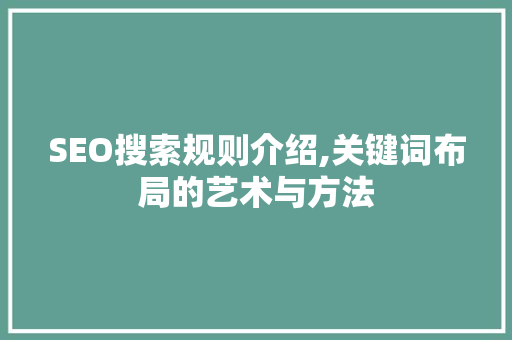 SEO搜索规则介绍,关键词布局的艺术与方法