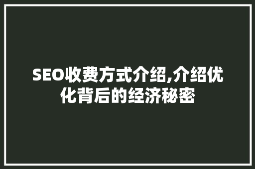 SEO收费方式介绍,介绍优化背后的经济秘密