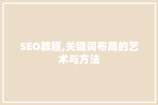 SEO教程,关键词布局的艺术与方法
