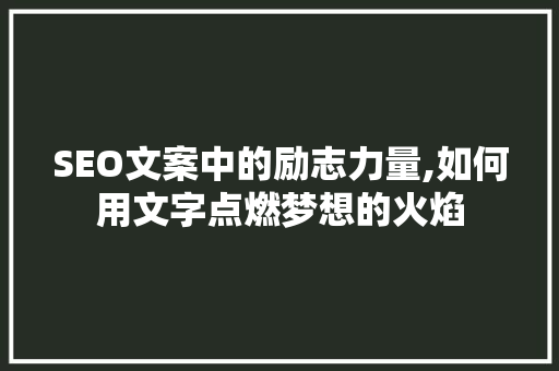 SEO文案中的励志力量,如何用文字点燃梦想的火焰