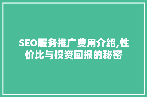 SEO服务推广费用介绍,性价比与投资回报的秘密