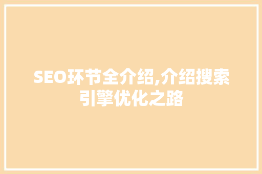 SEO环节全介绍,介绍搜索引擎优化之路
