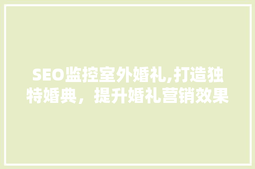 SEO监控室外婚礼,打造独特婚典，提升婚礼营销效果