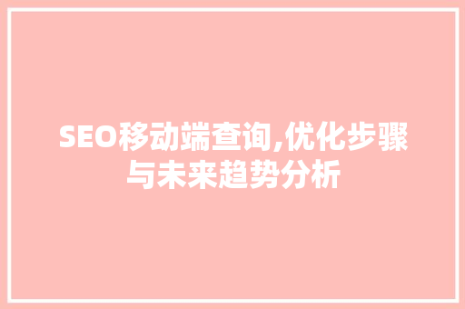 SEO移动端查询,优化步骤与未来趋势分析  第1张